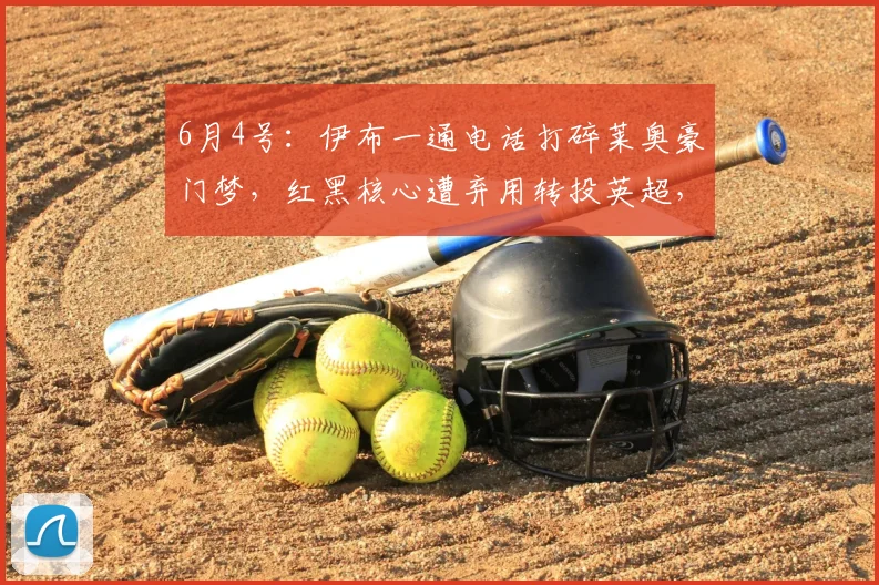 6月4号：伊布一通电话打碎莱奥豪门梦，红黑核心遭弃用转投英超，曼联捡漏仅需五千万_米兰_阿森纳_费内巴切