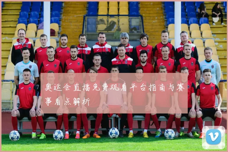 奥运会直播免费观看平台指南与赛事看点解析