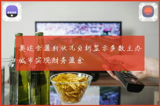 奥运会盈利状况分析显示多数主办城市实现财务盈余