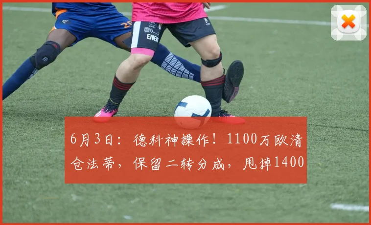 6月3日：德科神操作！1100万欧清仓法蒂，保留二转分成，甩掉1400万欧包袱_巴萨_摩纳哥_交易