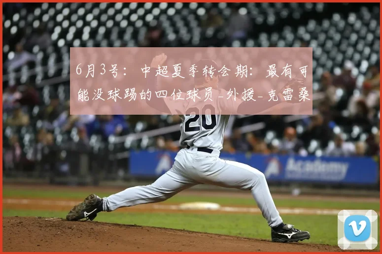 6月3号：中超夏季转会期：最有可能没球踢的四位球员_外援_克雷桑_季奇