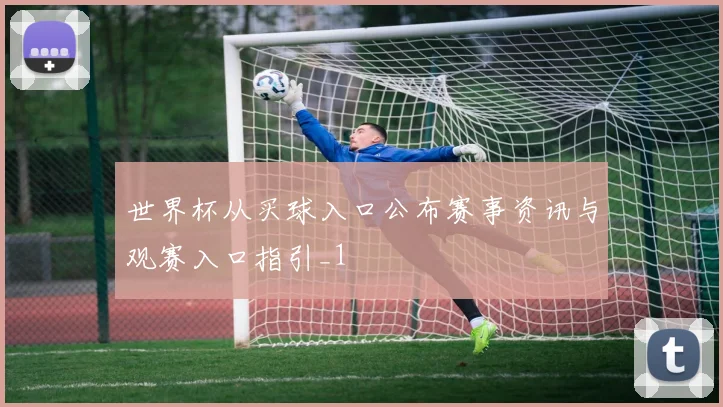 世界杯从买球入口公布赛事资讯与观赛入口指引_1