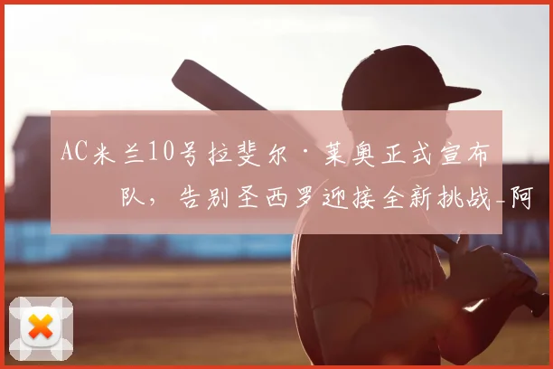 AC米兰10号拉斐尔·莱奥正式宣布离队，告别圣西罗迎接全新挑战_阿莱格里_欧冠_那不勒斯