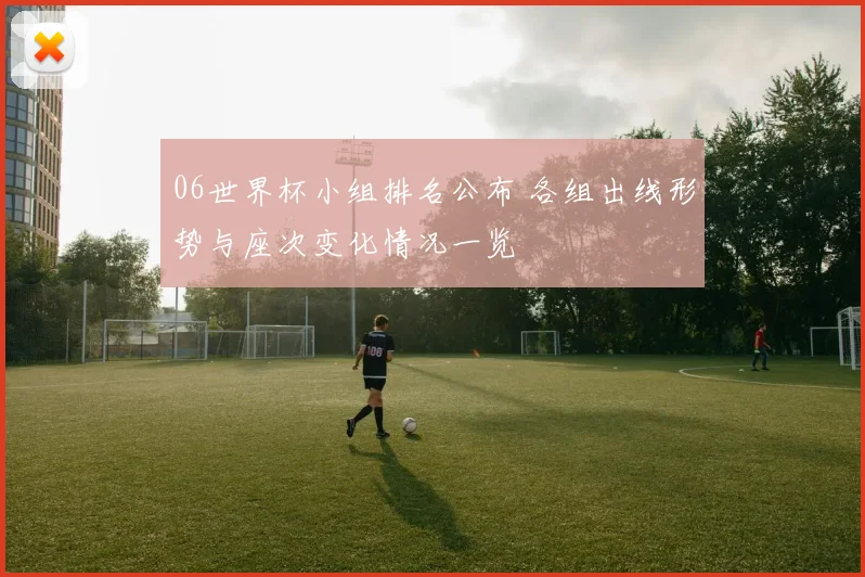 06世界杯小组排名公布 各组出线形势与座次变化情况一览