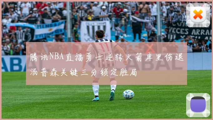 腾讯NBA直播勇士逆转火箭库里伤退汤普森关键三分锁定胜局