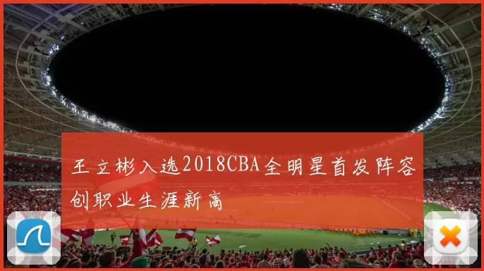 王立彬入选2018CBA全明星首发阵容创职业生涯新高