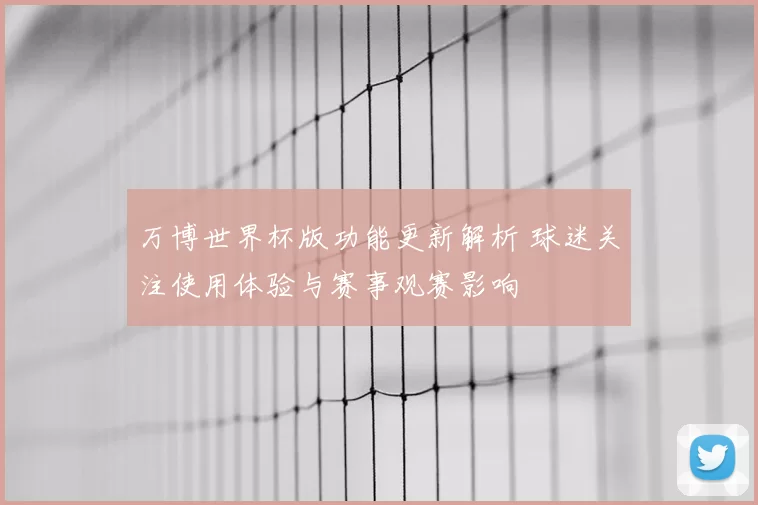 万博世界杯版功能更新解析 球迷关注使用体验与赛事观赛影响