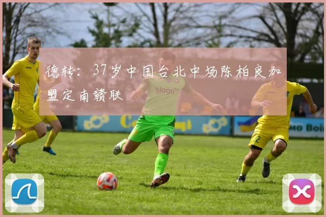 德转:37岁中国台北中场陈柏良加盟定南赣联