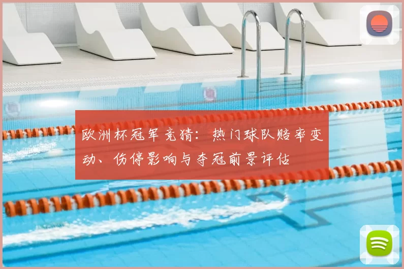 欧洲杯冠军竞猜：热门球队赔率变动、伤停影响与夺冠前景评估