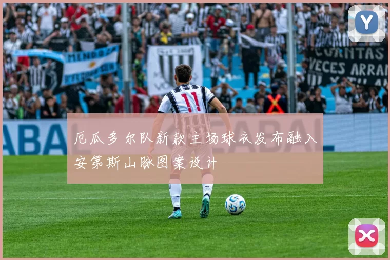 厄瓜多尔队新款主场球衣发布融入安第斯山脉图案设计