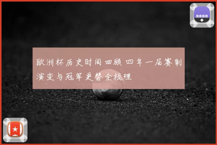 欧洲杯历史时间回顾 四年一届赛制演变与冠军更替全梳理