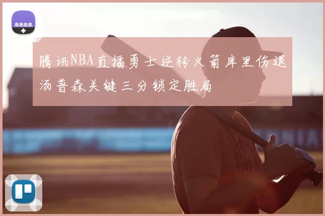 腾讯NBA直播勇士逆转火箭库里伤退汤普森关键三分锁定胜局