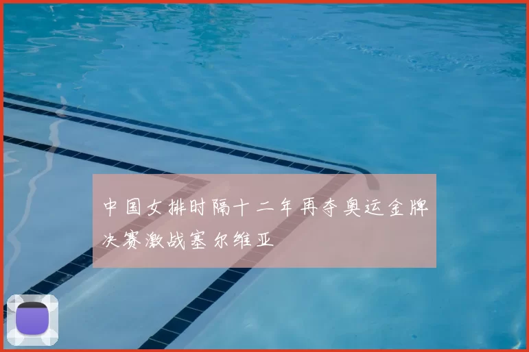 中国女排时隔十二年再夺奥运金牌决赛激战塞尔维亚