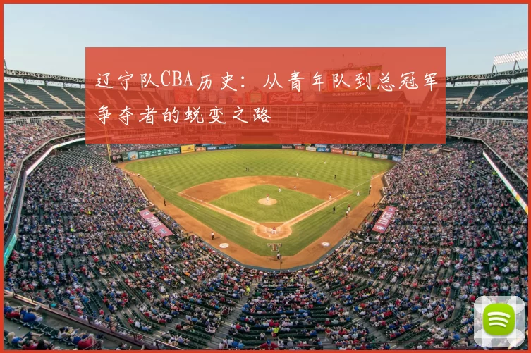 辽宁队CBA历史：从青年队到总冠军争夺者的蜕变之路