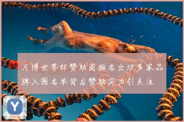 万博世界杯赞助商排名出炉多家品牌入围名单背后赞助实力引关注