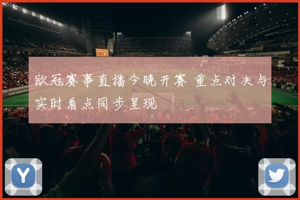 欧冠赛事直播今晚开赛 重点对决与实时看点同步呈现