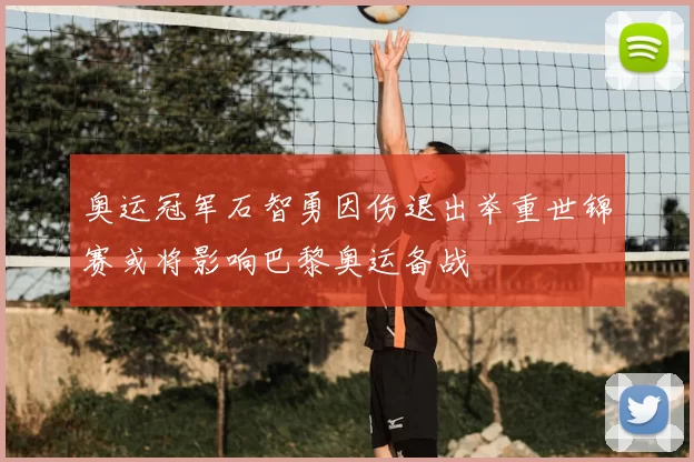 奥运冠军石智勇因伤退出举重世锦赛或将影响巴黎奥运备战