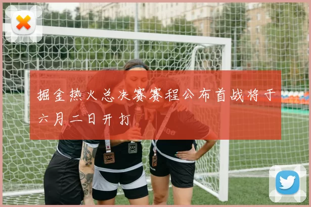 掘金热火总决赛赛程公布首战将于六月二日开打