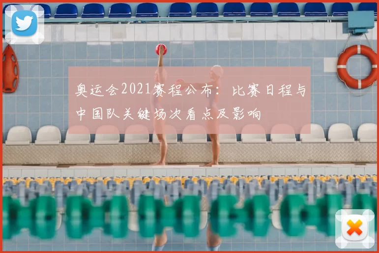 奥运会2021赛程公布：比赛日程与中国队关键场次看点及影响