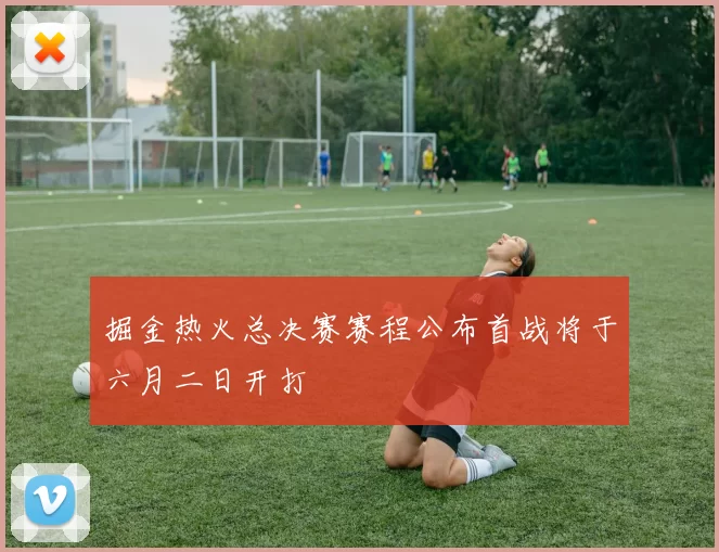 掘金热火总决赛赛程公布首战将于六月二日开打