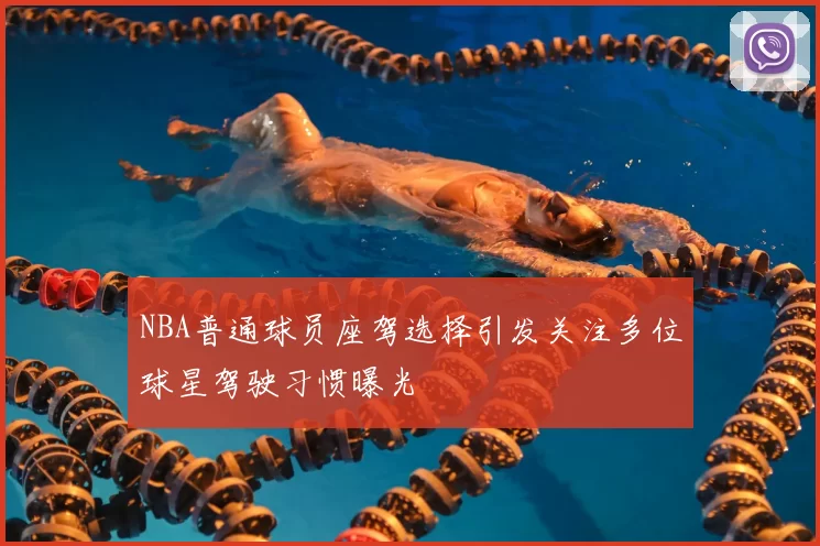 NBA普通球员座驾选择引发关注多位球星驾驶习惯曝光