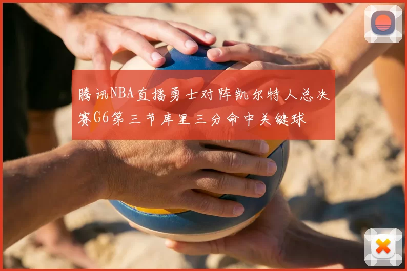 腾讯NBA直播勇士对阵凯尔特人总决赛G6第三节库里三分命中关键球