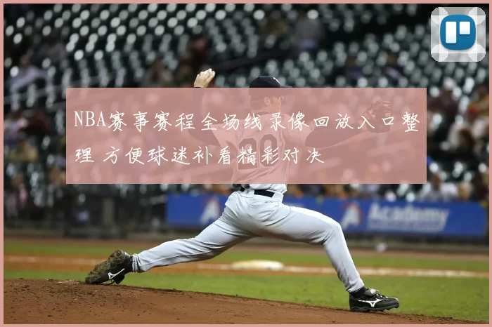 NBA赛事赛程全场线录像回放入口整理 方便球迷补看精彩对决