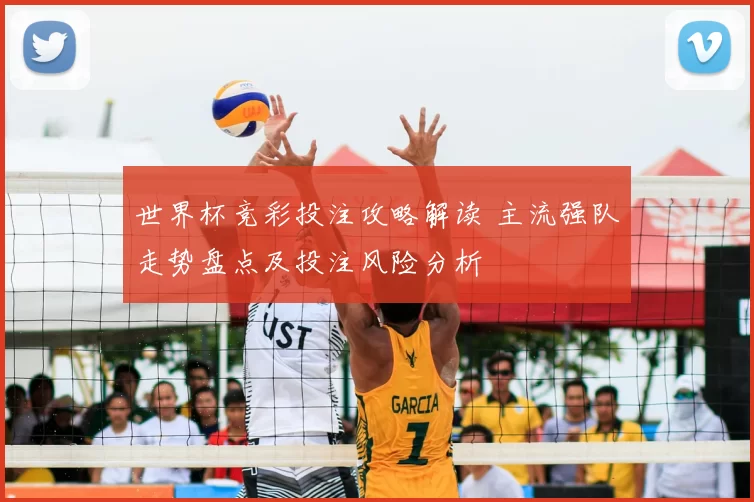 世界杯竞彩投注攻略解读 主流强队走势盘点及投注风险分析