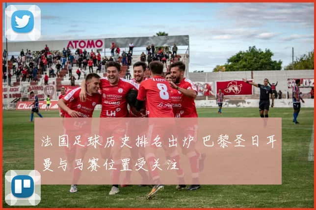 法国足球历史排名出炉 巴黎圣日耳曼与马赛位置受关注