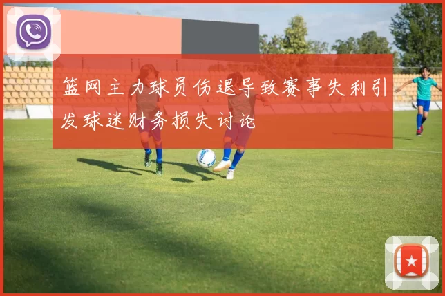 篮网主力球员伤退导致赛事失利引发球迷财务损失讨论